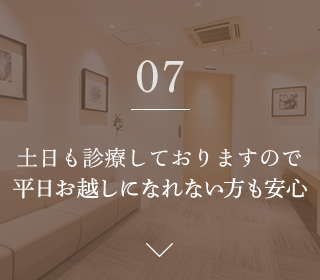 07.土曜も診療しておりますので、 平日お越しになれない方も安心